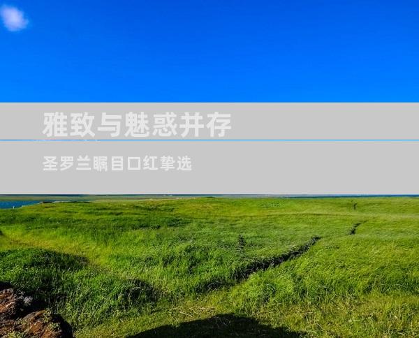 雅致与魅惑并存 圣罗兰瞩目口红挚选